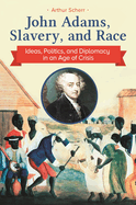 John Adams, Slavery, and Race: Ideas, Politics, and Diplomacy in an Age of Crisis