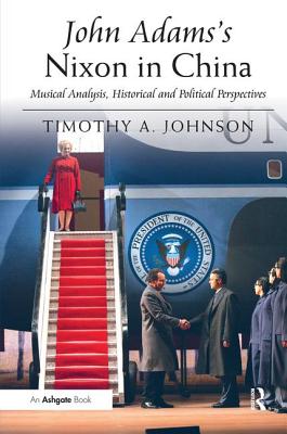 John Adams's Nixon in China: Musical Analysis, Historical and Political Perspectives - Johnson, Timothy A.