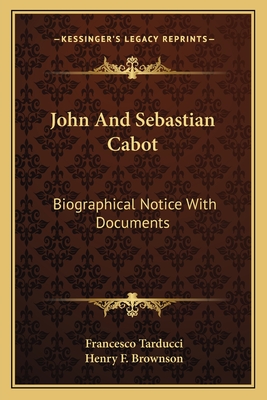 John and Sebastian Cabot: Biographical Notice with Documents - Tarducci, Francesco, and Brownson, Henry F (Translated by)