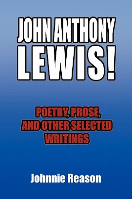 John Anthony Lewis! Poetry, Prose, and Other Selected Writings - Reason, Johnnie