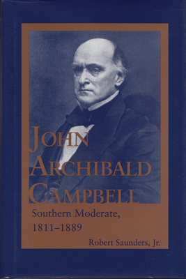 John Archibald Campbell: Southern Moderate, 1811-1889 - Saunders, Robert