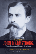 John B. Armstrong, Texas Ranger and Pioneer Ranchman - Parsons, Chuck, and Kelton, Elmer (Afterword by), and Armstrong, Tobin (Foreword by)