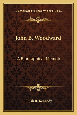 John B. Woodward: A Biographical Memoir - Kennedy, Elijah R