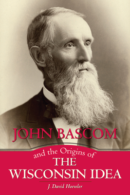 John Bascom and the Origins of the Wisconsin Idea - Hoeveler, J David