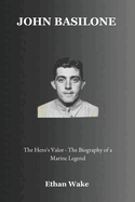 John Basilone: A Hero's Valor - The Biography of a Marine Legend