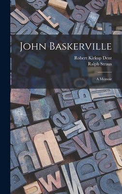 John Baskerville: A Memoir - Straus, Ralph, and Robert Kirkup Dent (Creator)