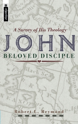 John - Beloved Disciple: A Survey of His Theology - Reymond, Robert L, Dr.