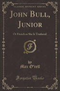John Bull, Junior: Or French as She Is Traduced (Classic Reprint)