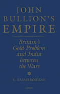 John Bullion's Empire: Britain's Gold Problem and India Between the Wars