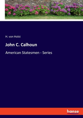 John C. Calhoun: American Statesmen - Series - Holst, H Von