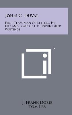 John C. Duval: First Texas Man Of Letters, His Life And Some Of His Unpublished Writings - Dobie, J Frank