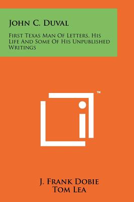 John C. Duval: First Texas Man Of Letters, His Life And Some Of His Unpublished Writings - Dobie, J Frank