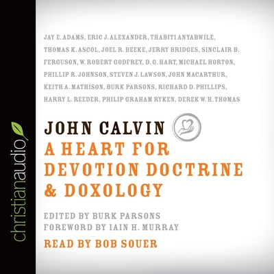 John Calvin: A Heart for Devotion, Doctrine, Doxology - Parsons, Burk (Editor), and Various Authors, and Souer, Bob, Mr. (Narrator)