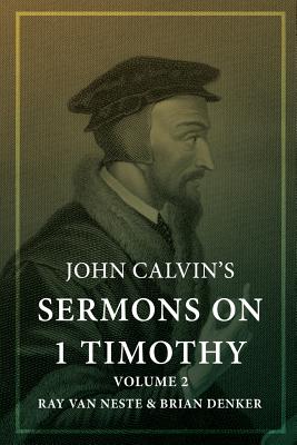 John Calvin's Sermons on 1 Timothy: Volume 2 - Van Neste, Ray (Editor), and Denker, Brian (Editor), and Calvin, John