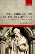 John Chrysostom on Divine Pedagogy: The Coherence of His Theology and Preaching