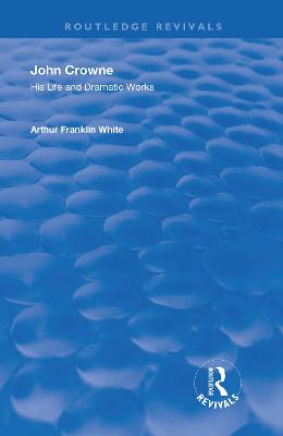 John Crowne: His Life and Dramatic Works - White, Arthur Franklin