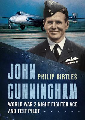 John Cunningham: Second World War Night Fighter Ace and Test Pilot - Birtles, Philip