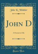 John D: A Portrait in Oils (Classic Reprint)