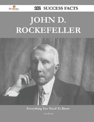 John D. Rockefeller 182 Success Facts - Everything You Need to Know about John D. Rockefeller - Bond, Ann