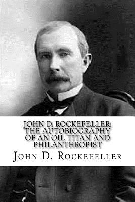 John D. Rockefeller: The Autobiography of an Oil Titan and Philanthropist - Rockefeller, John D, Senator
