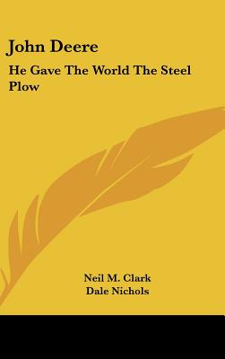 John Deere: He Gave The World The Steel Plow - Clark, Neil M