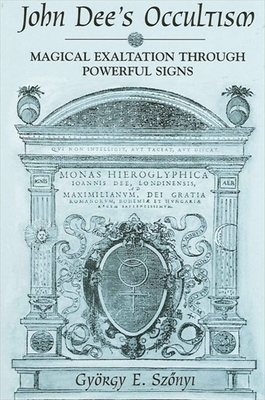 John Dee's Occultism: Magical Exaltation Through Powerful Signs - Szonyi, Gyorgy E