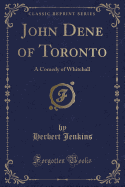 John Dene of Toronto: A Comedy of Whitehall (Classic Reprint)