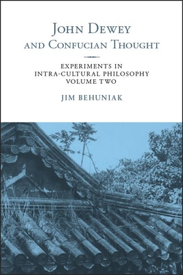 John Dewey and Confucian Thought: Experiments in Intra-cultural Philosophy, Volume Two - Behuniak, Jim