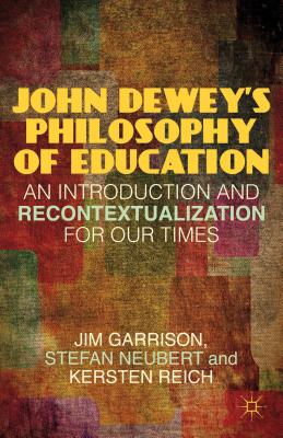 John Dewey's Philosophy of Education: An Introduction and Recontextualization for Our Times - Garrison, J, and Neubert, S, and Reich, K