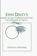 John Dewey's Theory of Art, Experience, and Nature: The Horizons of Feeling