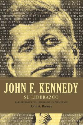 John F. Kennedy Su Liderazgo: Las Lecciones y El Legado de Un Presidente - Barnes, John A