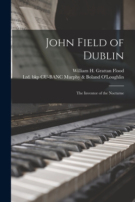 John Field of Dublin: the Inventor of the Nocturne - Flood, William H Grattan (William He (Creator), and O'Loughlin, Murphy & Boland Ltd (19 (Creator)