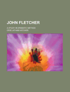 John Fletcher: A Study in Dramatic Method