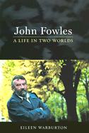 John Fowles: A Life in Two Worlds - Warburton, Eileen