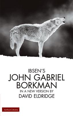 John Gabriel Borkman - Ibsen, Henrik, and Eldridge, David (Adapted by)