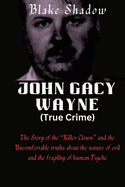 John Gacy Wayne (True Crime): The Story of the "Killer Clown" and the Uncomfortable truths about the nature of evil and the fragility of human Psyche