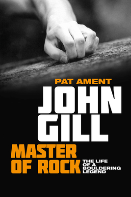 John Gill: Master of Rock: The life of a bouldering legend - Ament, Pat