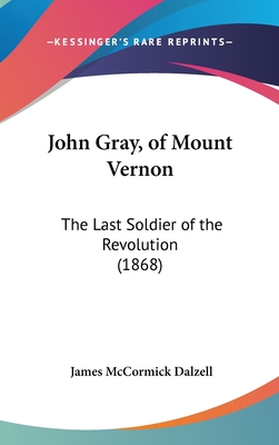 John Gray, of Mount Vernon: The Last Soldier of the Revolution (1868) - Dalzell, James McCormick