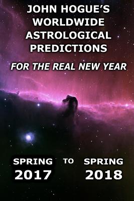 John Hogue's Worldwide Astrological Predictions for the Real New Year: Spring 2017 to Spring 2018 - Hogue, John