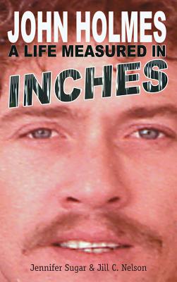 John Holmes: A LIFE MEASURED IN INCHES (NEW 2nd EDITION; Hardback) - Sugar, Jennifer, and Nelson, Jill C, and Margold, Bill (Foreword by)