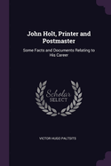 John Holt, Printer and Postmaster: Some Facts and Documents Relating to His Career