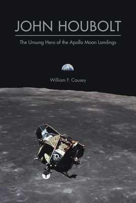 John Houbolt: The Unsung Hero of the Apollo Moon Landings - Causey, William F