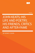 John Keats; His Life and Poetry, His Friends, Critics and After-Fame