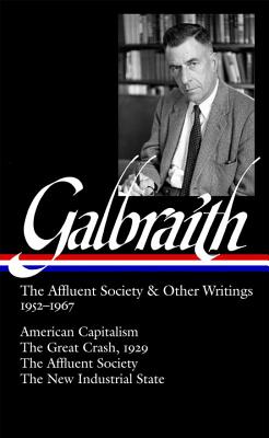 John Kenneth Galbraith: The Affluent Society & Other Writings 1952-1967 (Loa #208): American Capitalism / The Great Crash, 1929 / The Affluent Society / The New Industrial State - Galbraith, John Kenneth, and Galbraith, James K (Editor)
