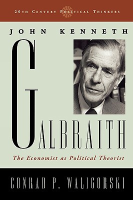 John Kenneth Galbraith: The Economist as Political Theorist - Waligorski, Conrad P