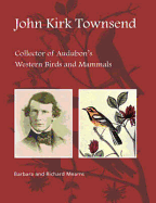 John Kirk Townsend: Collector of Audubon's Western Birds and Mammals - Mearns, Barbara