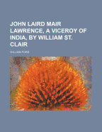 John Laird Mair Lawrence, a Viceroy of India, by William St. Clair