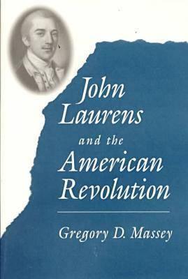 John Laurens and the American Revolution - Massey, Gregory D