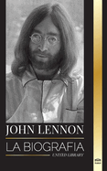John Lennon: La biografa, vida, imaginaciones y ltimos das del msico de rock de The Beatles
