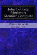 John Lothrop Motley: A Memoir Complete